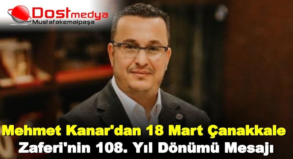 Mehmet Kanar’dan 18 Mart Çanakkale Zaferi’nin 108. yıl dönümü Mesajı