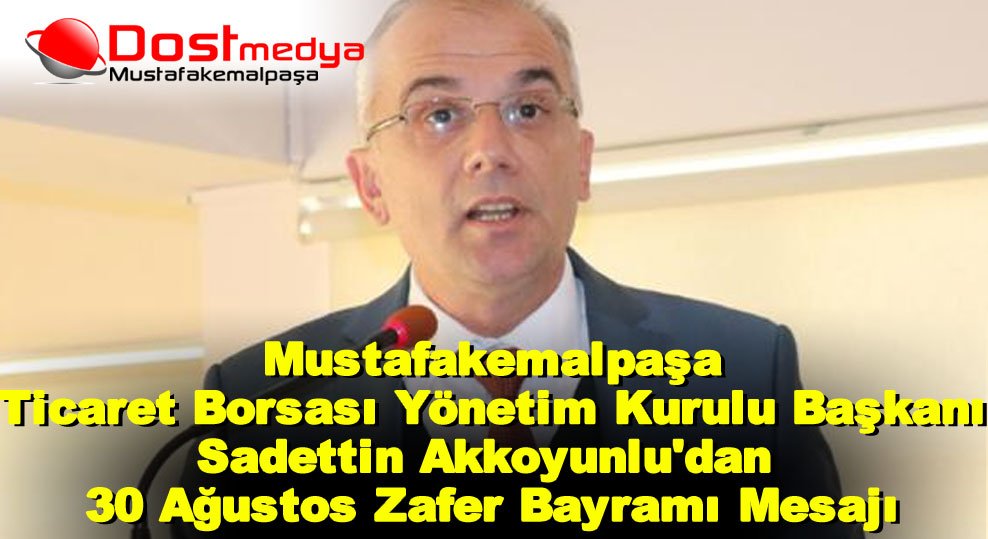 Mustafakemalpaşa Ticaret Borsası Yönetim Kurulu Başkanı Sadettin Akkoyunlu’dan 30 Ağustos Zafer Bayramı Mesajı