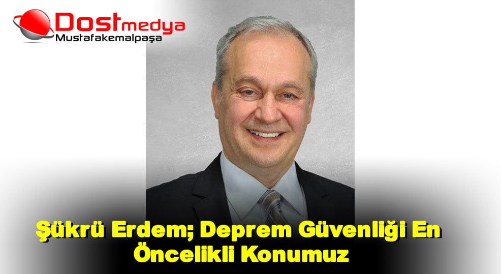 Şükrü Erdem; Deprem Güvenliği En Öncelikli Konumuz
