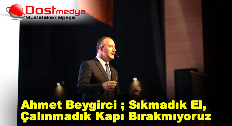 Ahmet Beygirci ; Sıkmadık El, Çalınmadık Kapı Bırakmıyoruz