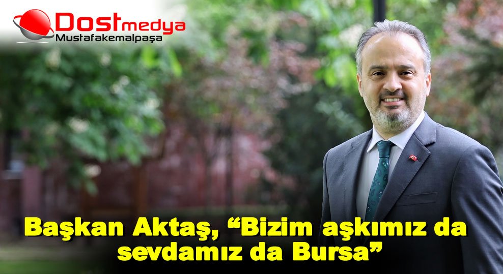 Başkan Aktaş, “Bizim aşkımız da sevdamız da Bursa”