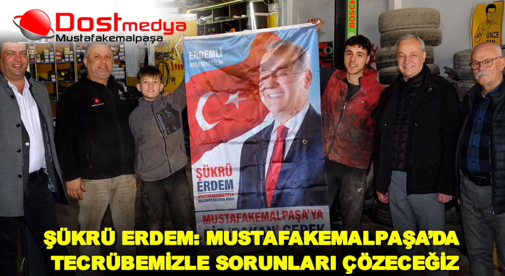 ŞÜKRÜ ERDEM: MUSTAFAKEMALPAŞA’DA TECRÜBEMİZLE SORUNLARI ÇÖZECEĞİZ