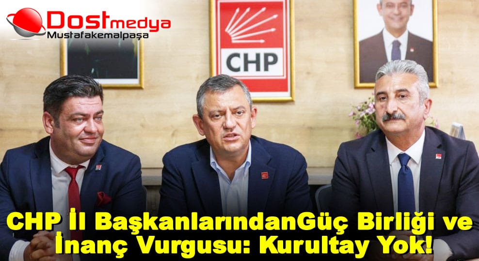 CHP İl Başkanlarından Güç Birliği ve İnanç Vurgusu: Kurultay Yok!