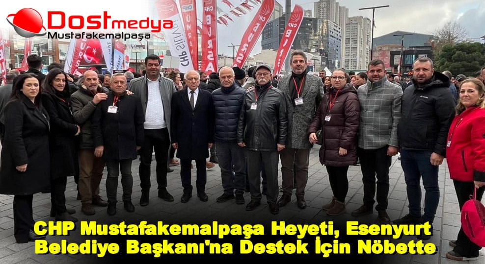 CHP Mustafakemalpaşa Heyeti, Esenyurt Belediye Başkanı’na Destek İçin Nöbette