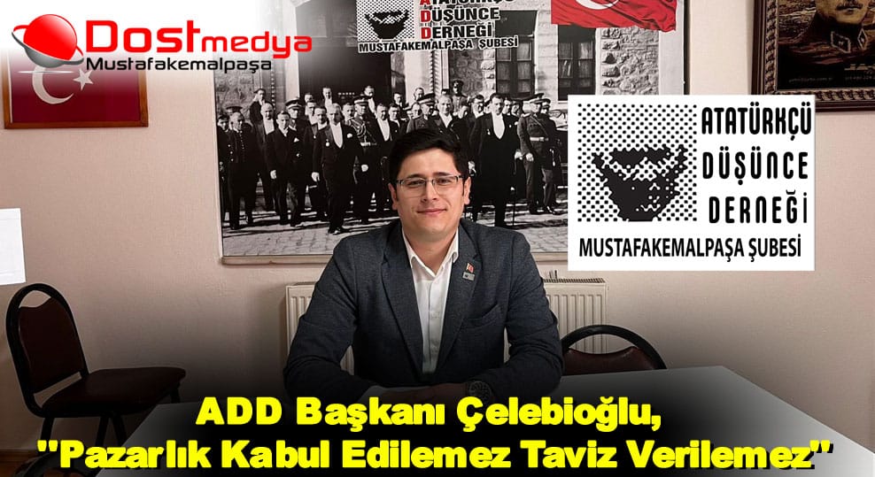 ADD Başkanı Çelebioğlu, ”Pazarlık Kabul Edilemez Taviz Verilemez”