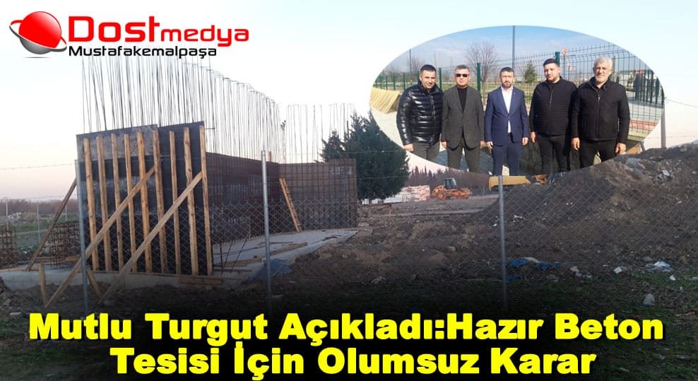 Mutlu Turgut Açıkladı:Hazır Beton Tesisi İçin Olumsuz Karar