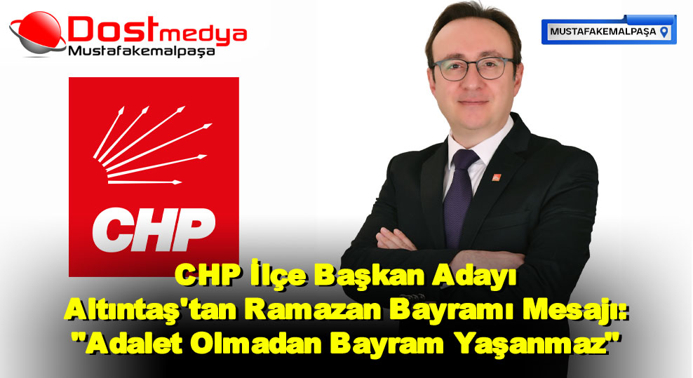 CHP İlçe Başkan Adayı Altıntaş’tan Ramazan Bayramı Mesajı: “Adalet Olmadan Bayram Yaşanmaz”