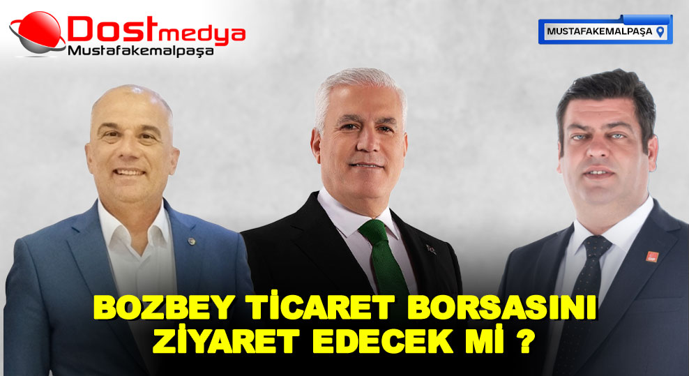 BOZBEY TİCARET BORSASINI ZİYARET EDECEK Mİ ?