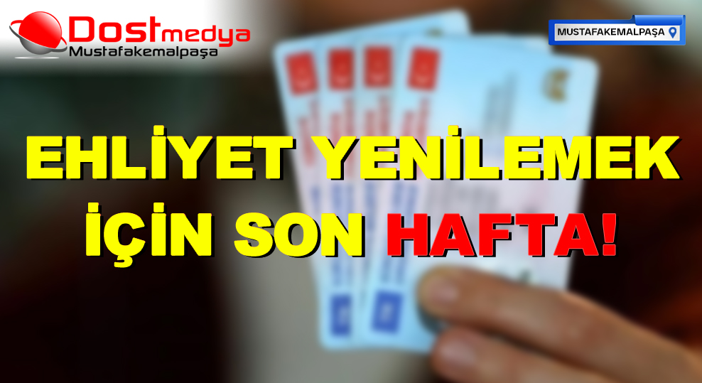 EHLİYET YENİLEME İÇİN SON HAFTA!