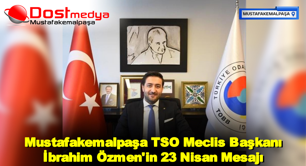 Mustafakemalpaşa TSO Meclis Başkanı İbrahim Özmen’in 23 Nisan Mesajı