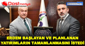 ERDEM BAŞLAYAN VE PLANLANAN YATIRIMLARIN TAMAMLANMASINI İSTEDİ