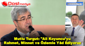 Mutlu Turgut: “Ali Koyuncu’yu Rahmet, Minnet ve Özlemle Yâd Ediyoruz