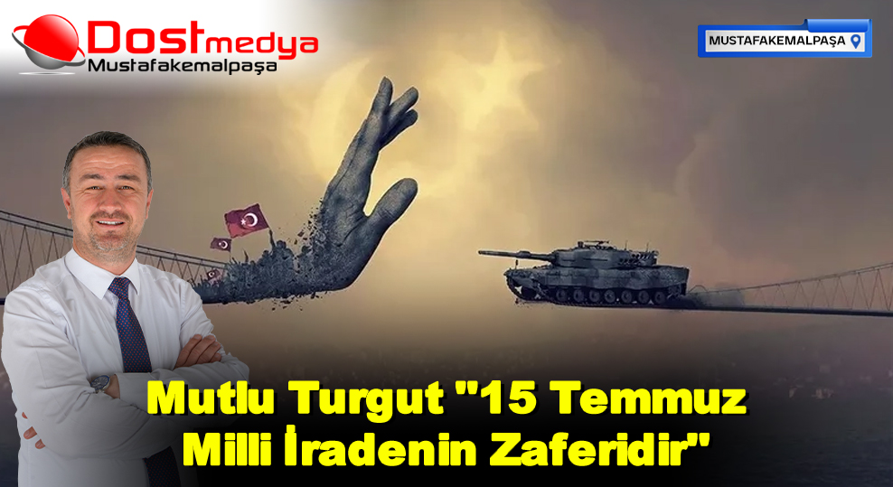 Mutlu Turgut ”15 Temmuz Milli İradenin Zaferidir”