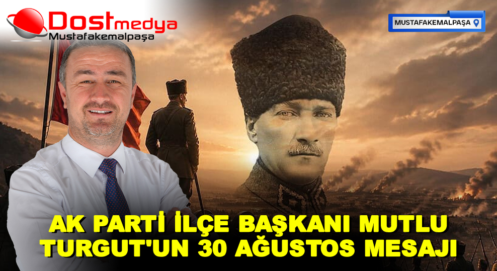 AK PARTİ İLÇE BAŞKANI MUTLU TURGUT’UN 30 AĞUSTOS MESAJI