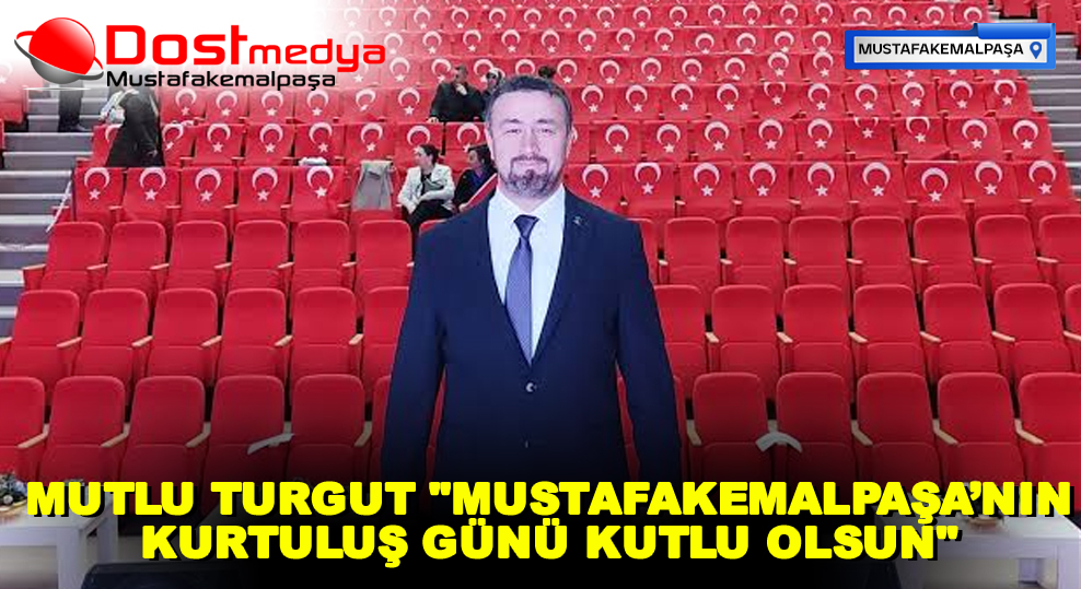 MUTLU TURGUT “MUSTAFAKEMALPAŞA’NIN KURTULUŞ GÜNÜ KUTLU OLSUN”