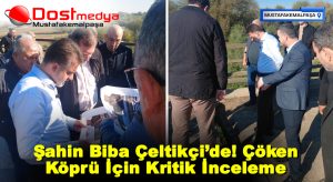 Şahin Biba Çeltikçi’de! Çöken Köprü İçin Kritik İnceleme